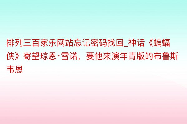 排列三百家乐网站忘记密码找回_神话《蝙蝠侠》寄望琼恩·雪诺，要他来演年青版的布鲁斯韦恩